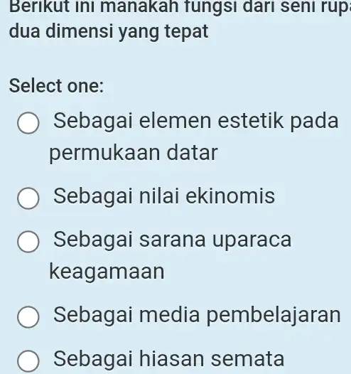 Berıkut inı manakah fungsı darı senı rup dua dimensi yang tepat Select one: Sebagai elemen estetik pada permukaan datar Sebagai nilai ekinomis Sebagai sarana