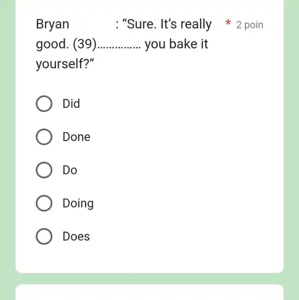 Bryan : "Sure. It's really * 2 poin good. (39). you bake it yourself?" Did Done Do Doing Does