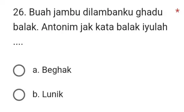 Buah jambu dilambanku ghadu balak. Antonim jak kata balak iyulah a. Beghak b. Lunik