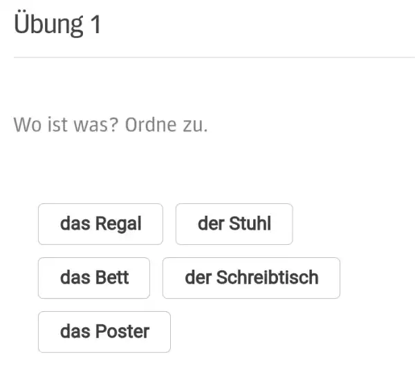 Übung 1 Wo ist was? Ordne zu. das Regal der Stuhl das Bett der Schreibtisch das Poster