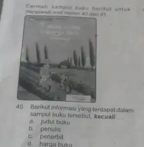 Cermall samput buku berikut untuk menjawab soal nomor 40 dan 4t . 40. Berikut informasi yang terdapat dalam sampul buku tersebut, kecuall a. judul