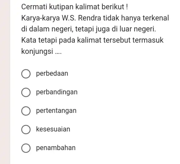 Cermati kutipan kalimat berikut ! Karya-karya W.S. Rendra tidak hanya terkenal di dalam negeri, tetapi juga di luar negeri. Kata tetapi pada kalimat tersebut