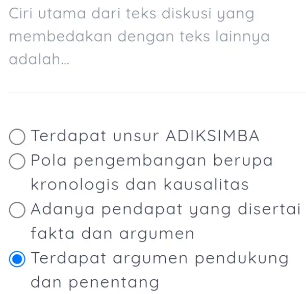 Ciri utama dari teks diskusi yang membedakan dengan teks lainnya adalah... Terdapat unsur ADIKSIMBA Pola pengembangan berupa kronologis dan kausalitas Adanya pendapat yang disertai