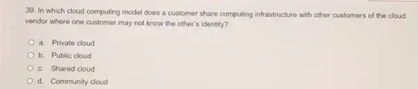 In which cloud computing model does a customer share computing infrastructure with other customers of the cloud vendor where one customer may not know