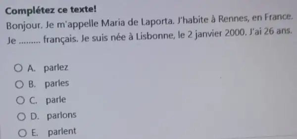 Complétez ce texte! Bonjour. Je m'appelle Maria de Laporta. J'habite à Rennes, en France. Je français. Je suis née à Lisbonne, le 2 janvier