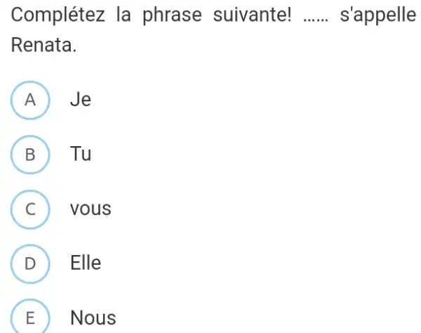 Complétez la phrase suivante! s'appelle Renata. A Je B Tu C vous D Elle E) Nous