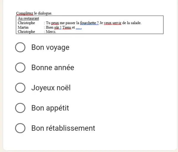 Complétez le dialogue. Au restaurant Christophe : Tu peux me passer la fourchette? Je yeux servir de la salade. Martin : Bien ŝû! Jiens