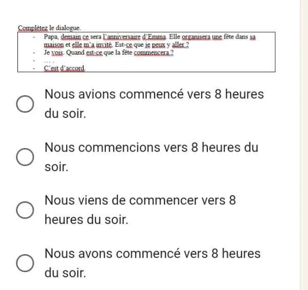 Complétez le dialogue Papa, demain ce sera l'annixersaire d'Emma. Elle organisera une fête dans 3 maison et elle m'a invité. Est-ce que 1e peux