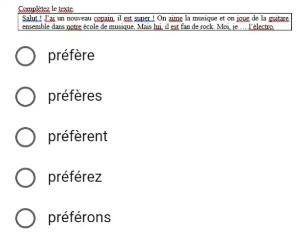 Complétez le texte. Salut! J'ai un nouveau sopain il est super! On aime la musique et on ioue de la guitare préfère préfères préfèrent