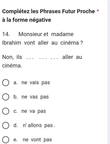 Complétez les Phrases Futur Proche * à la forme négative 14. Monsieur et madame Ibrahim vont aller au cinéma? Non, ils ... ... .