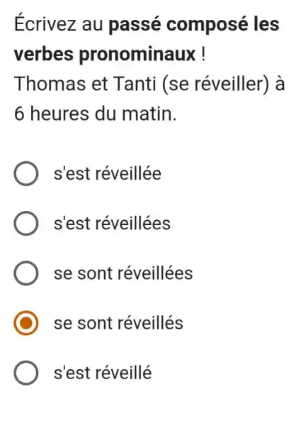 Écrivez au passé composé les verbes pronominaux! Thomas et Tanti (se réveiller) à 6 heures du matin. s'est réveillée s'est réveillées se sont réveillées