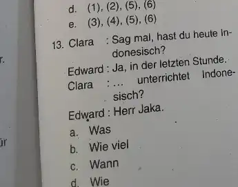 d. (1), (2), (5), (6) e. (3), (4), (5), (6) 13. Clara : Sag mal, hast du heute Indonesisch? Edward: Ja, in der letzten