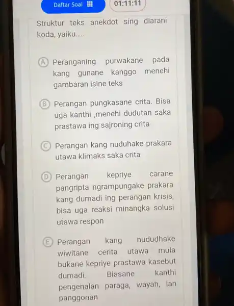 Daftar Soal 曲 01:11:11 Struktur teks anekdot sing diarani koda, yaiku..... (A) Peranganing purwakane pada kang gunane kanggo menehi gambaran isine teks (B) Perangan