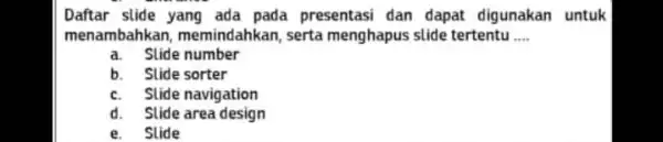 Daftar stide yang ada pada presentasi dan dapat digunakan untuk menambahkan, memindahkan, serta menghapus slide tertentu .... a. Stide number b. Stide sorter c.