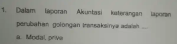 Dalam laporan Akuntasi keterangan laporan perubahan golongan transaksinya adalah .... a. Modal, prive