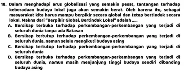 Dalam menghadapi arus globalisasi yang semakin pesat, tantangan terhadap keberadaan budaya lokal juga akan semakin berat. Oleh karena itu, sebagai masyarakat kita harus mampu