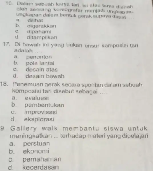 Dalam sebuah karya tari, isi atau tema diubah oleh seorang koreografor menjadi ungkapanungkapan dalam bentuk gerak supaya dapat .. a. dilihat b. digerakkan c.