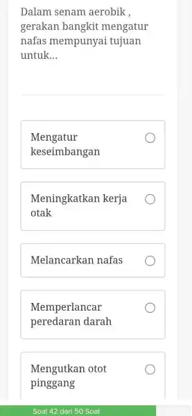 Dalam senam aerobik, gerakan bangkit mengatur nafas mempunyai tujuan untuk... Mengatur keseimbangan Meningkatkan kerja otak Melancarkan nafas Memperlancar peredaran darah Mengutkan otot pinggang