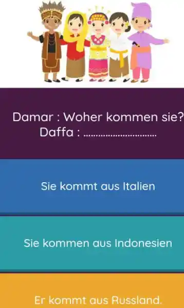 Damar: Woher kommen sie? Daffa : Sie kommt aus Italien Sie kommen aus Indonesien Er kommt aus Russland.