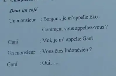 Dans un café Un monsieur : Bonjour, je m'appelle Eko . Comment vous appellez-vous? Gani : Moi, je m' appelle Gani tin monsieur :