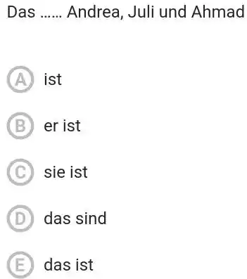 Das Andrea, Juli und Ahmad (A) ist (B) er ist (C) sie ist (D) das sind (E) das ist