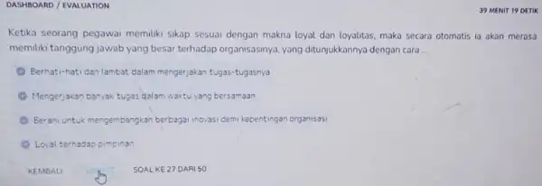 DASHBOARD / EVALUATION 39 MENIT 19 DETIK Ketika seorang pegawai memiliki sikap sesuai dengan makna loyal dan loyalitas, maka secara otomatis ia akan merasa