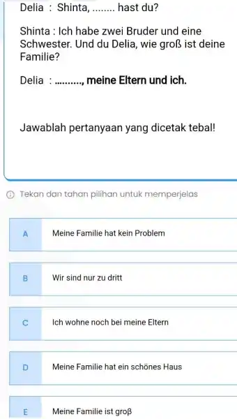 Delia : Shinta, hast du? Shinta : Ich habe zwei Bruder und eine Schwester. Und du Delia, wie groß ist deine Familie? Delia :