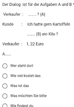 Der Dialog ist für die Aufgaben A und B Verkaufer : ? ( A ) Kunde : Ich hatte gern Kartoffeln (B) ein Kilo?