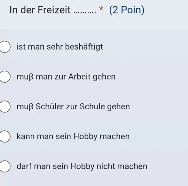 In der Freizeit * (2 Poin) ist man sehr beshäftigt muß man zur Arbeit gehen muß Schüler zur Schule gehen kann man sein Hobby