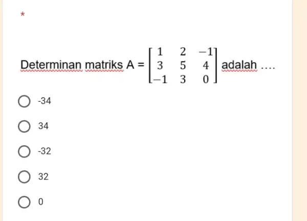 Determinan matriks A=[[1,2,-1],[3,5,4],[-1,3,0]] adalah .... -34 34 -32 32 0