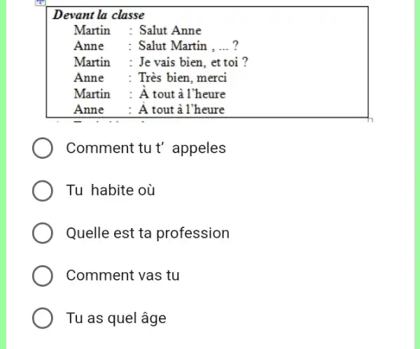 Devant la classe Martin : Salut Anne Anne : Salut Martin ,...? Martin : Je vais bien, et toi ? Anne Très bien, merci