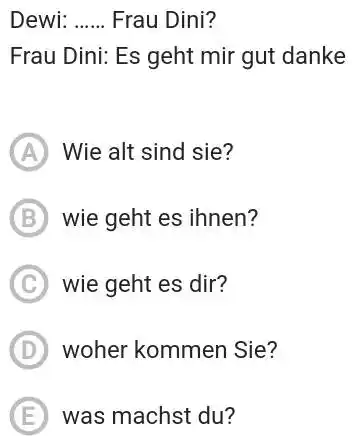 Dewi: Frau Dini? Frau Dini: Es geht mir gut danke A Wie alt sind sie? (B) wie geht es ihnen? (C) wie geht es