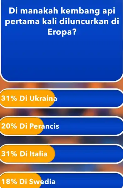 Di manakah kembang api pertama kali diluncurkan di Eropa? 31% Di Ukraina 20% Di Perancis 31% Di Italia 18% Di Swedia