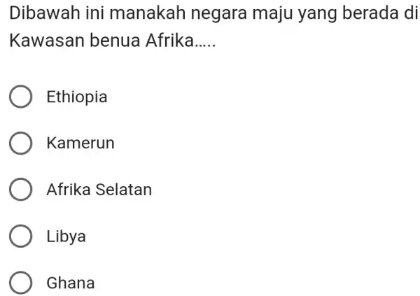 Dibawah ini manakah negara maju yang berada di Kawasan benua Afrika..... Ethiopia Kamerun Afrika Selatan Libya Ghana