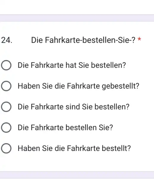 Die Fahrkarte-bestellen-Sie-? * Die Fahrkarte hat Sie bestellen? Haben Sie die Fahrkarte gebestellt? Die Fahrkarte sind Sie bestellen? Die Fahrkarte bestellen Sie? Haben Sie