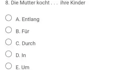 Die Mutter kocht . . . ihre Kinder A. Entlang B. Für C. Durch D. In E. Um