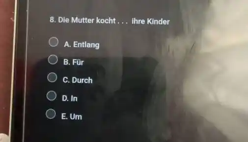 Die Mutter kocht . . . Ihre Kinder A. Entlang B. Für c. Durch D. In E. Um