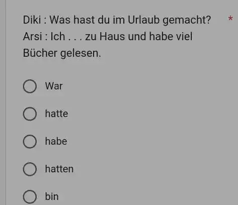 Diki : Was hast du im Urlaub gemacht? Arsi : Ich . . . zu Haus und habe viel Bücher gelesen. War hatte habe