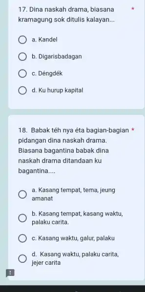 Dina naskah drama, biasana kramagung sok ditulis kalayan... a. Kandel b. Digarisbadagan c. Déngdék d. Ku hurup kapital Babak téh nya éta bagian-bagian *