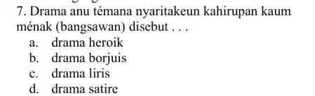 Drama anu témana nyaritakeun kahirupan kaum ménak (bangsawan) disebut . . . a. drama heroik b. drama borjuis c. drama liris d. drama satire