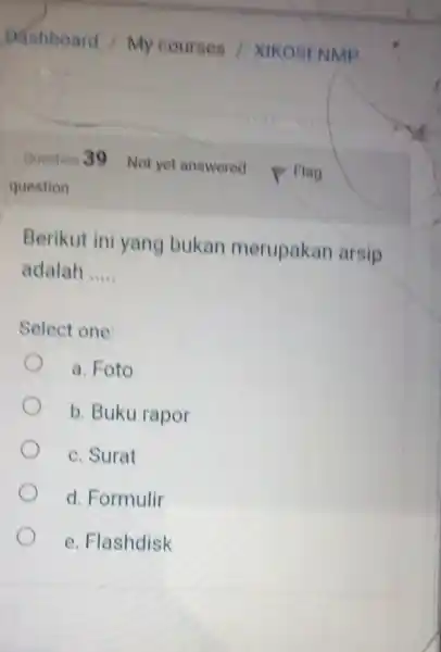 Dsshboard / My courses / Xikost NMP Question 39 Not yet answered Flag question Berikut ini yang bukan merupakan arsip adalah Select one: a.