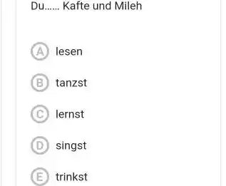 Du Kafte und Mileh (A) lesen (B) tanzst C) lernst (D) singst (E) trinkst