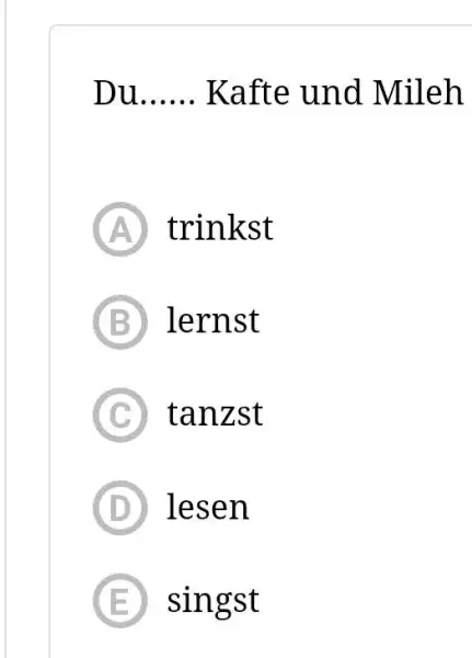 Du Kafte und Mileh (A) trinkst (B) lernst (C) tanzst (D) lesen (E) singst