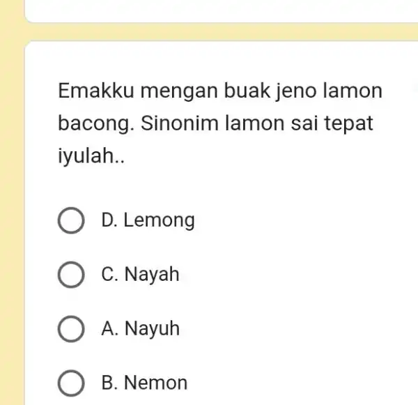 Emakku mengan buak jeno lamon bacong. Sinonim lamon sai tepat iyulah.. D. Lemong C. Nayah A. Nayuh B. Nemon