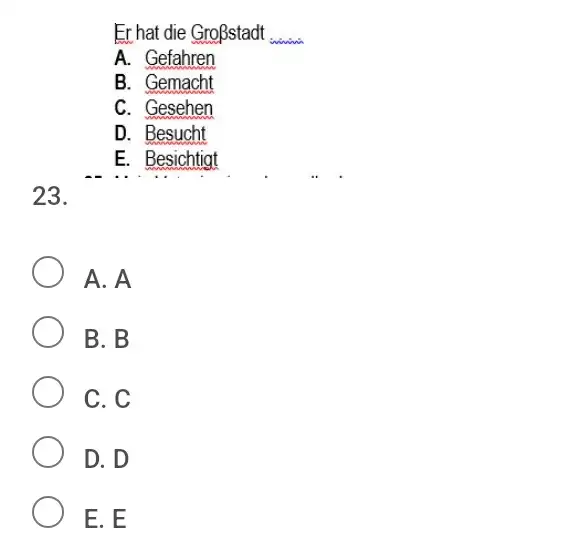 Er hat die Großstadt A. Gefahren B. Gemacht C. Gesehen D. Besucht E. Besichtigt 23. A. A B. B C. C D. D E.