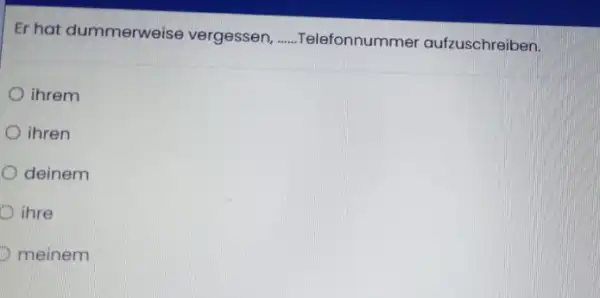 Er hat dummerweise vergessen, Telefonnummer aufzuschreiben. ihrem ihren deinem ihre meinem