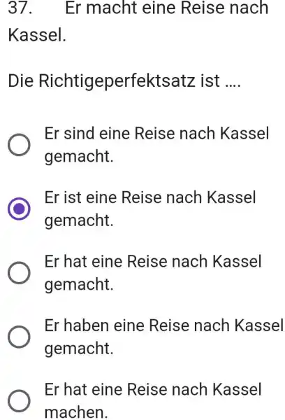 Er macht eine Reise nach Kassel. Die Richtigeperfektsatz ist .... Er sind eine Reise nach Kassel gemacht. Er ist eine Reise nach Kassel gemacht.