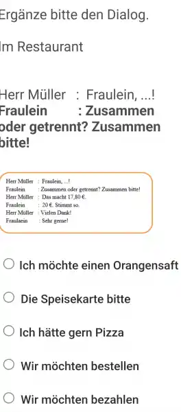 Ergänze bitte den Dialog. Im Restaurant Herr Müller : Fraulein, ...! Fraulein :Zusammen oder getrennt? Zusammen bitte! Herr Müller Fraulein, ...! Fraulein : Zusammen