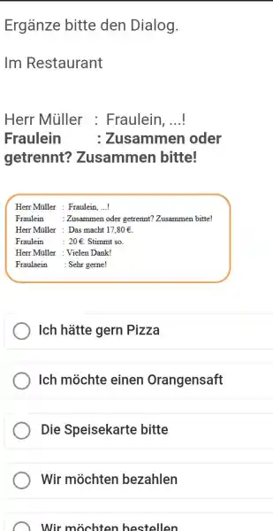 Ergänze bitte den Dialog. Im Restaurant Herr Müller : Fraulein, ...! Fraulein : Zusammen oder getrennt? Zusammen bitte! Herr Müller : Fraulein, ...! Fraulein