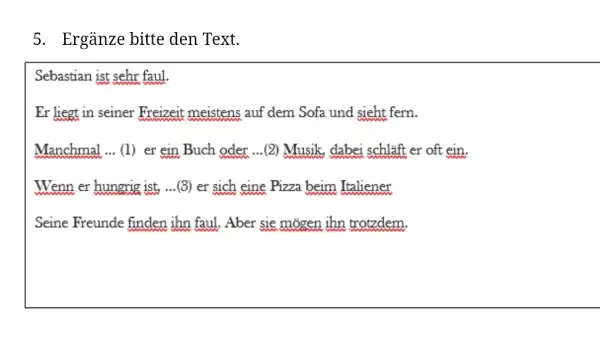 Ergänze bitte den Text. Sebastian ist sehr faul. Er liegt in seiner Freizeit meistens auf dem Sofa und sieht fern. Manchmal ... (1) er